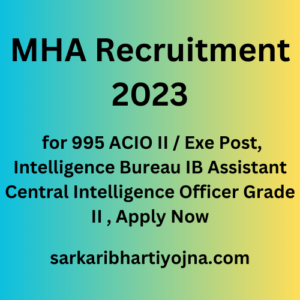 MHA Recruitment 2023, for 995 ACIO II / Exe Post, Intelligence Bureau IB Assistant Central Intelligence Officer Grade II , Apply Now