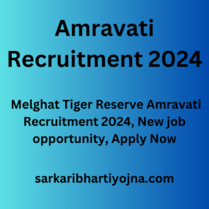 Amravati Recruitment 2024, Melghat Tiger Reserve Amravati Recruitment 2024, New job opportunity, Apply Now