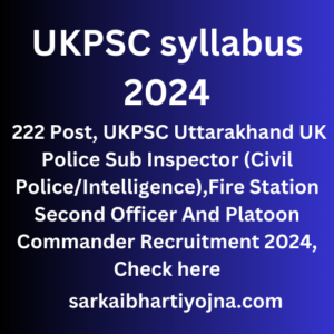 UKPSC syllabus 2024, 222 Post, UKPSC Uttarakhand UK Police Sub Inspector (Civil Police/Intelligence),Fire Station Second Officer And Platoon Commander Recruitment 2024, Check here