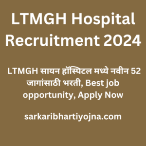 LTMGH Hospital Recruitment 2024, LTMGH सायन हॉस्पिटल मध्ये नवीन 52 जागांसाठी भरती, Best job opportunity, Apply Now