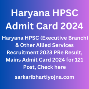Haryana HPSC Admit Card 2024, Haryana HPSC (Executive Branch) & Other Allied Services Recruitment 2023 PRe Result, Mains Admit Card 2024 for 121 Post, Check here