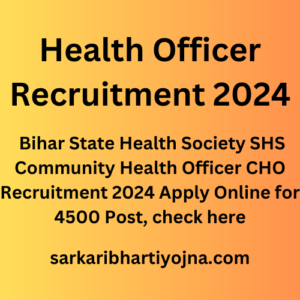 Health Officer Recruitment 2024, Bihar State Health Society SHS Community Health Officer CHO Recruitment 2024 Apply Online for 4500 Post, check here