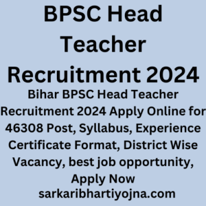 BPSC Head Teacher Recruitment 2024, Bihar BPSC Head Teacher Recruitment 2024 Apply Online for 46308 Post, Syllabus, Experience Certificate Format, District Wise Vacancy, best job opportunity, Apply Now