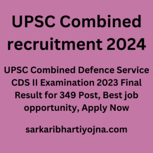 UPSC Combined recruitment 2024, UPSC Combined Defence Service CDS II Examination 2023 Final Result for 349 Post, Best job opportunity, Apply Now