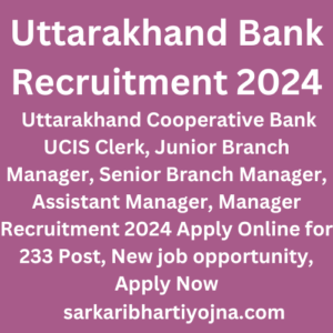 Uttarakhand Bank Recruitment 2024, Uttarakhand Cooperative Bank UCIS Clerk, Junior Branch Manager, Senior Branch Manager, Assistant Manager, Manager Recruitment 2024 Apply Online for 233 Post, New job opportunity, Apply Now