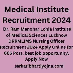 Medical Institute Recruitment 2024, Dr. Ram Manohar Lohia Institute of Medical Sciences Lucknow DRRMLIMS Nursing Officer Recruitment 2024 Apply Online for 665 Post, best job opportunity, Apply Now