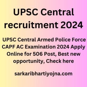 UPSC Central recruitment 2024, UPSC Central Armed Police Force CAPF AC Examination 2024 Apply Online for 506 Post, Best new opportunity, Check here