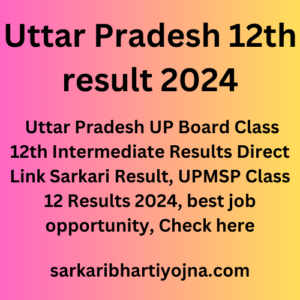 Uttar Pradesh 12th result 2024, Uttar Pradesh UP Board Class 12th Intermediate Results Direct Link Sarkari Result, UPMSP Class 12 Results 2024, best job opportunity, Check here