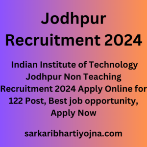 Jodhpur Recruitment 2024, Indian Institute of Technology Jodhpur Non Teaching Recruitment 2024 Apply Online for 122 Post, Best job opportunity, Apply Now